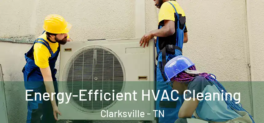  Energy-Efficient HVAC Cleaning Clarksville - TN