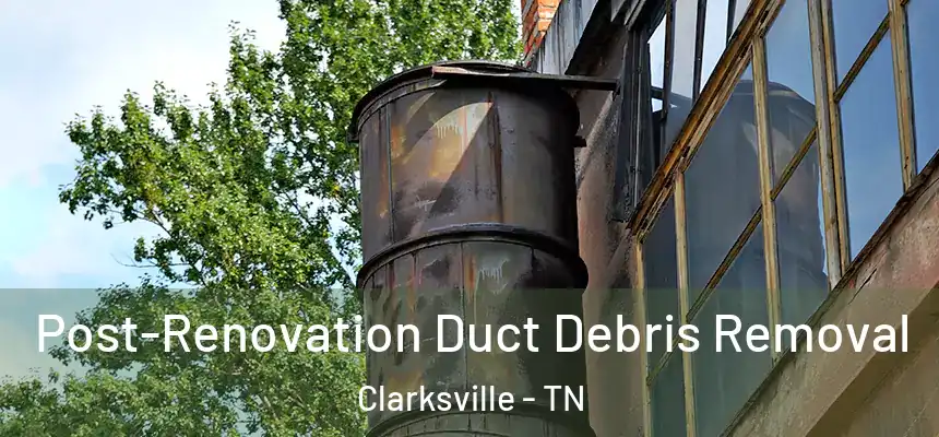 Post-Renovation Duct Debris Removal Clarksville - TN